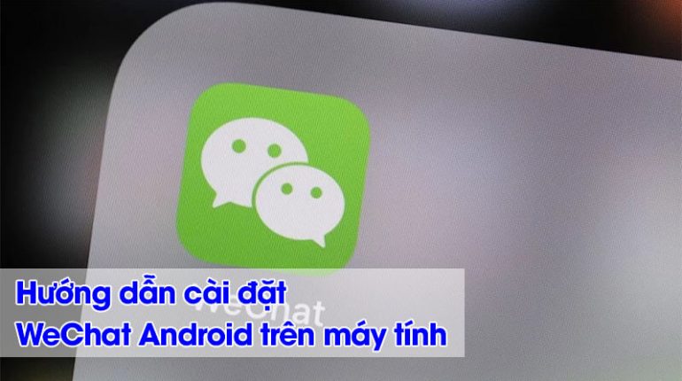 Hướng dẫn cài đặt WeChat Android trên máy tính (1)