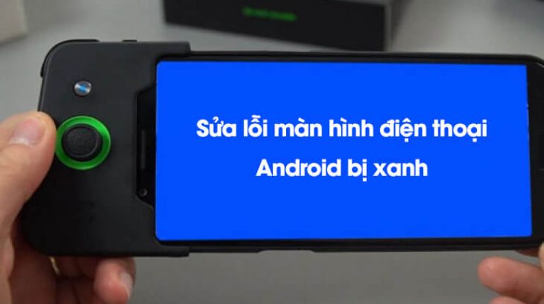 Màn hình điện thoại Android bị xanh