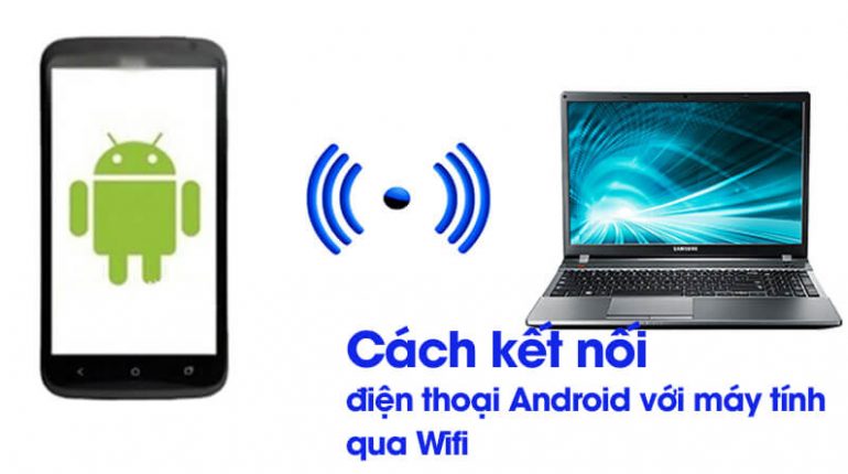 Hướng dẫn cách kết nội điện thoại Android với máy tính qua Wifi